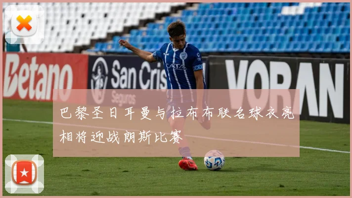 巴黎圣日耳曼与拉布布联名球衣亮相将迎战朗斯比赛