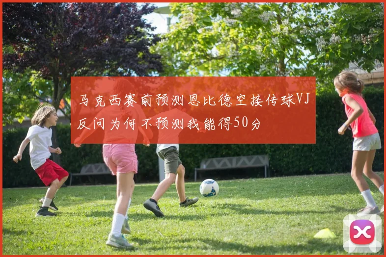 马克西赛前预测恩比德空接传球VJ反问为何不预测我能得50分