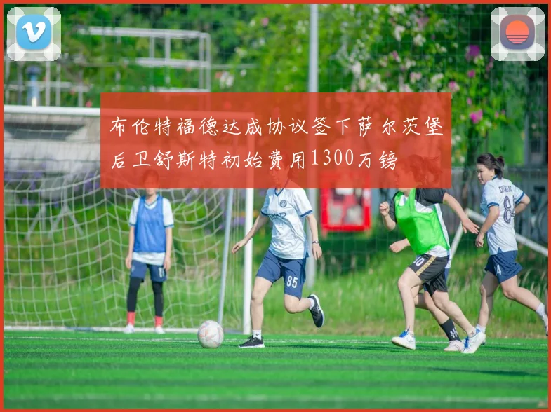 布伦特福德达成协议签下萨尔茨堡后卫舒斯特初始费用1300万镑